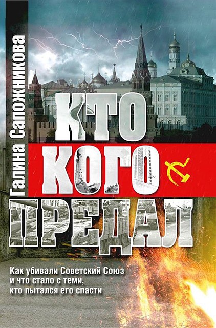 Книга Галины Сапожниковой «Кто кого предал. Как убивали СССР, и что стало с теми, кто пытался его спасти»