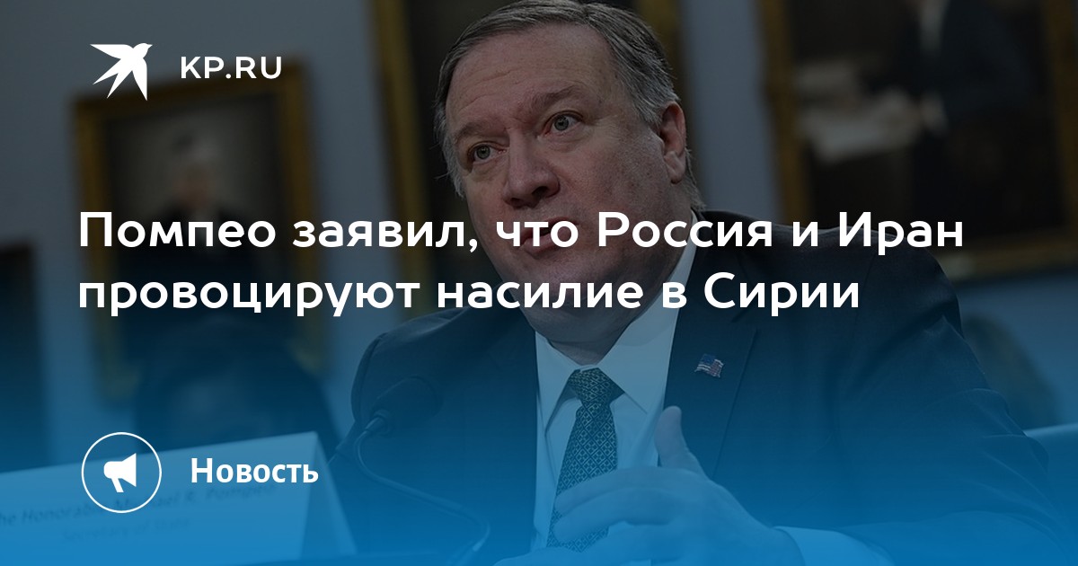 Помпео заявил, что Россия и Иран провоцируют насилие в Сирии