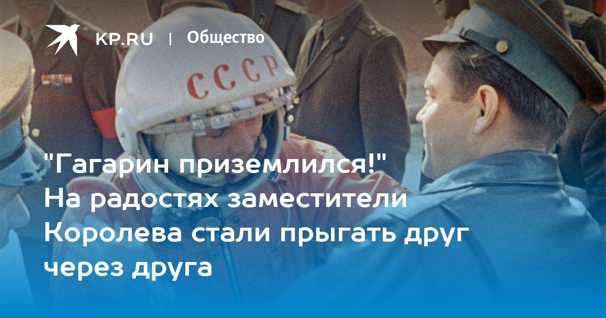 "Гагарин приземлился!" На радостях заместители Королева ...