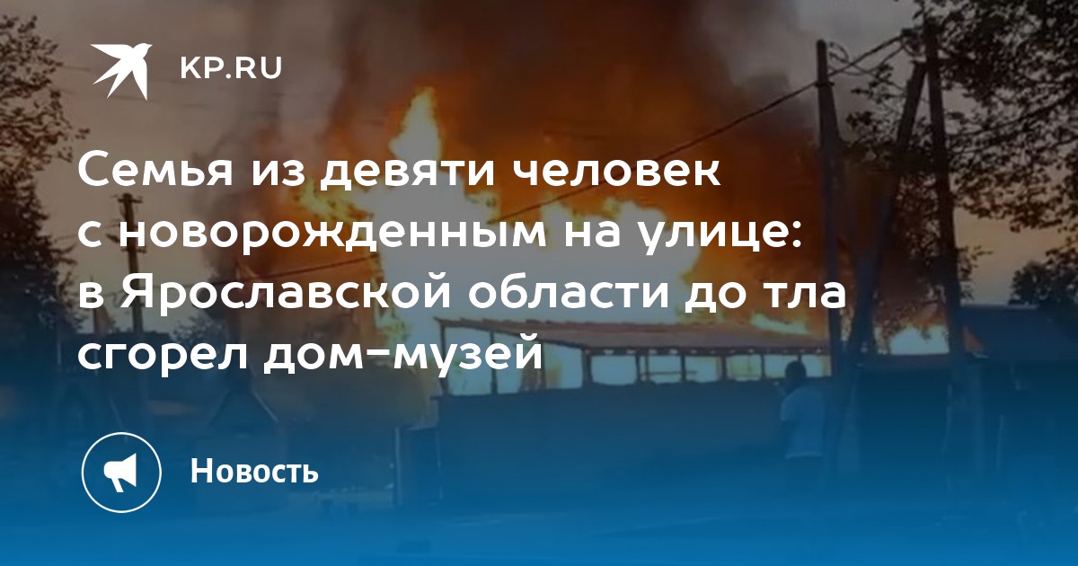 Семья из девяти человек с новорожденным на улице: в Ярославской области до тла сгорел дом-музей - Vimarsana News