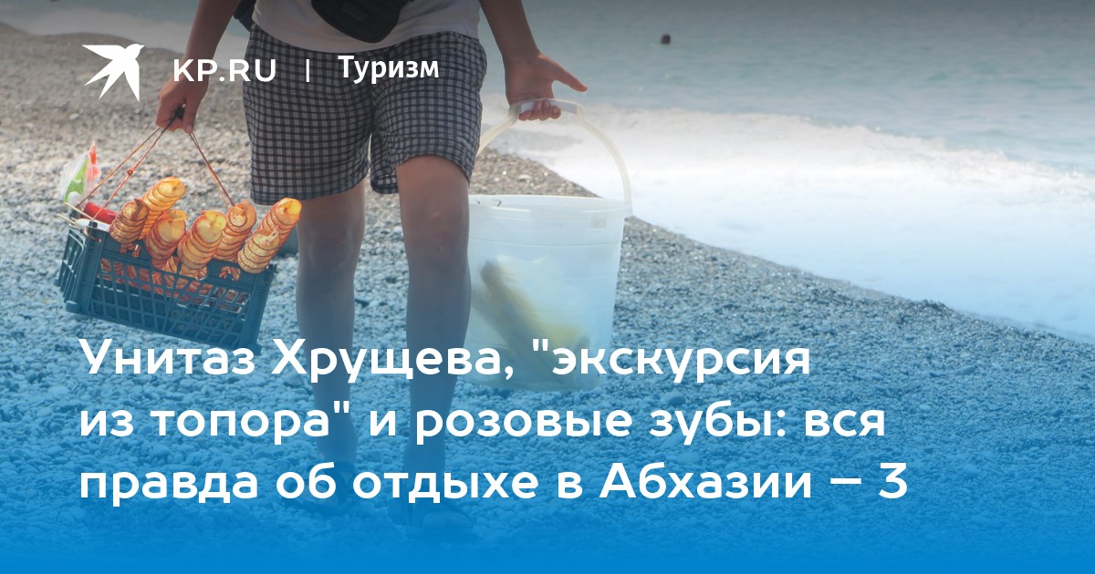Унитаз Хрущева, "экскурсия из топора" и розовые зубы: о чем мечтают в Абхазии - Vimarsana News