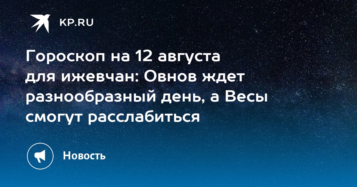 Гороскоп на 12 августа для ижевчан: Овнов ждет разнообразный день, а Весы смогут расслабиться - Vimarsana News