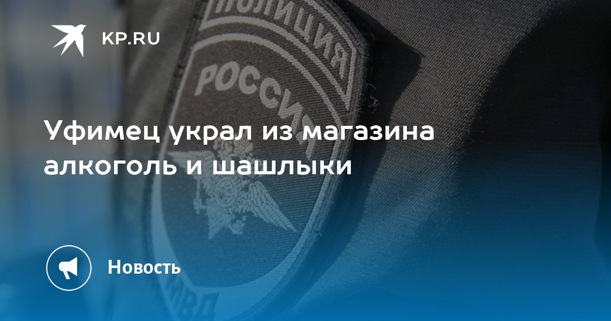 Уфимец украл из магазина алкоголь и шашлыки - Vimarsana News